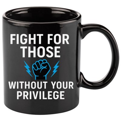 Fight For Those Without Your Privilege 11oz C Handle Ceramic Mug