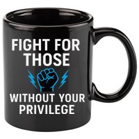 Fight For Those Without Your Privilege 11oz C Handle Ceramic Mug