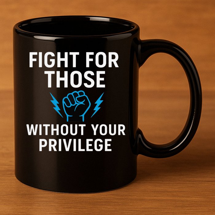 Fight For Those Without Your Privilege 11oz C Handle Ceramic Mug