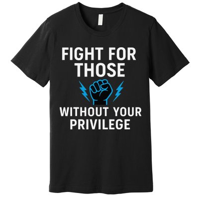 Fight For Those Without Your Privilege Premium T-Shirt