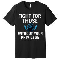 Fight For Those Without Your Privilege Premium T-Shirt