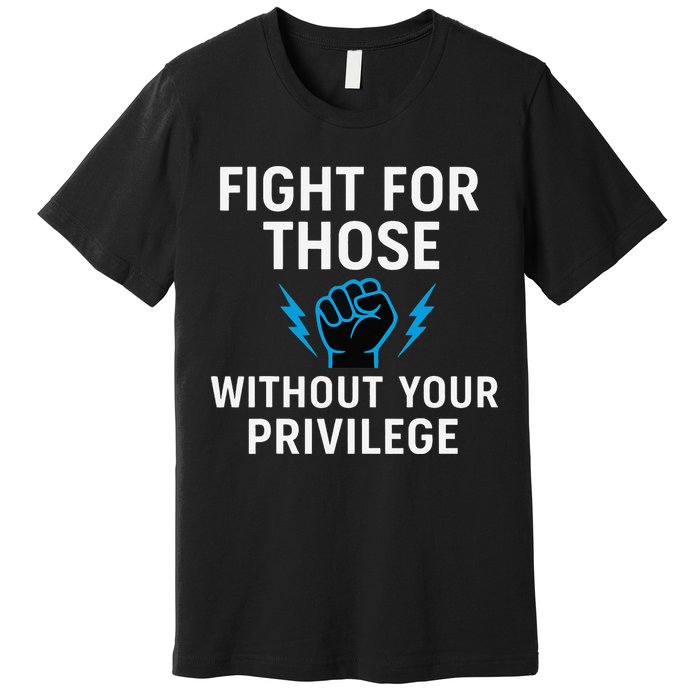 Fight For Those Without Your Privilege Premium T-Shirt