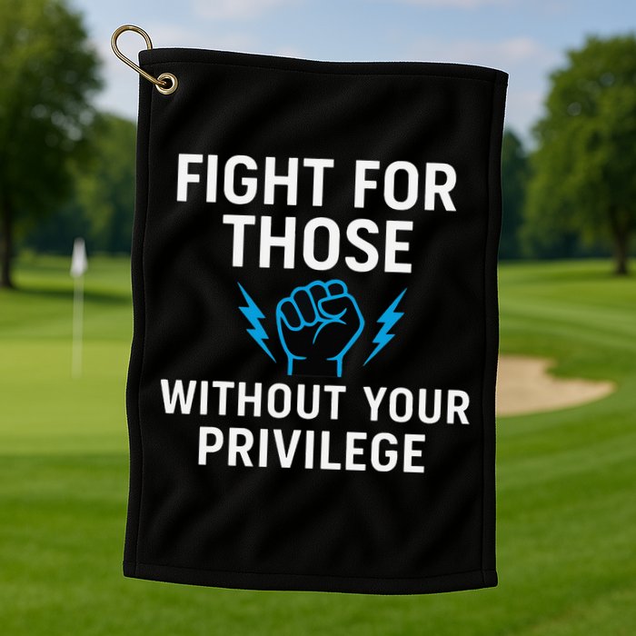 Fight For Those Without Your Privilege Golf Towel