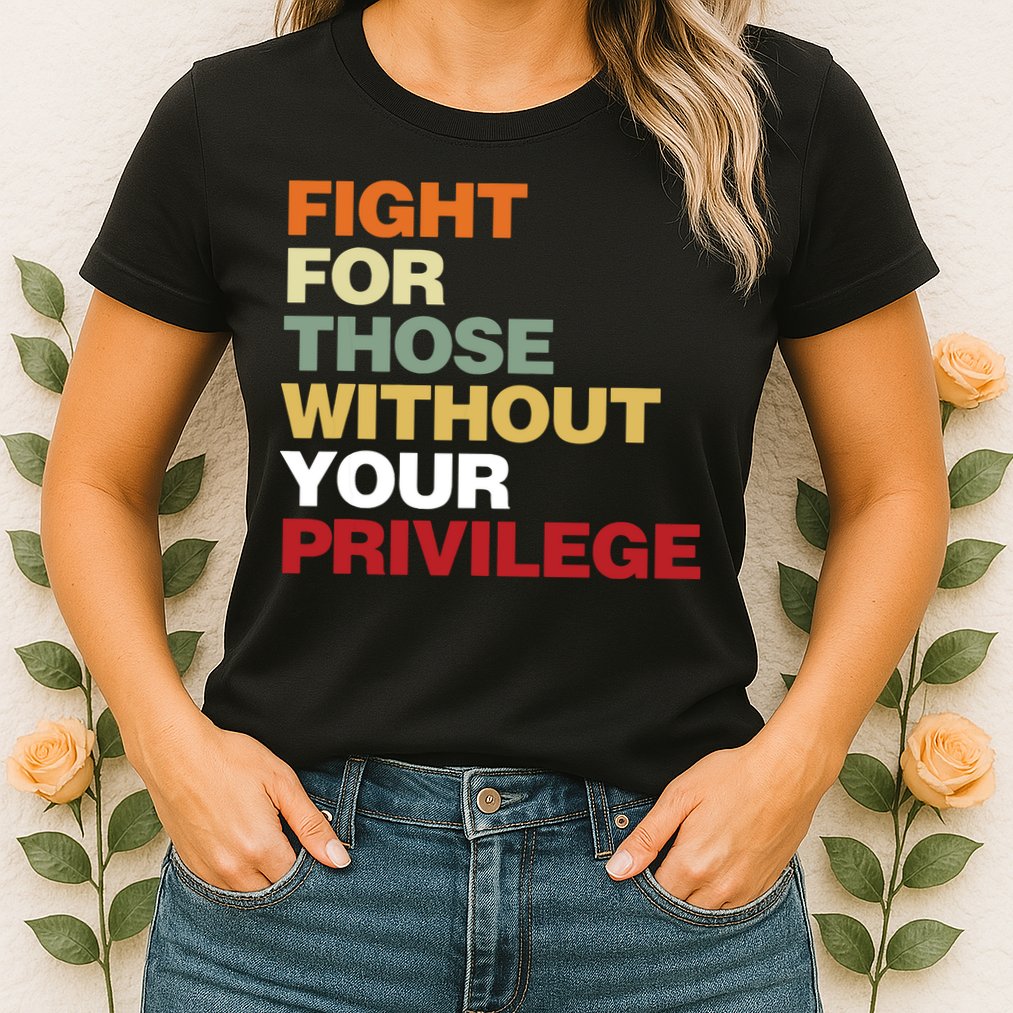 Fight For Those Without Your Privilege Civil Rights Womens T-Shirt
