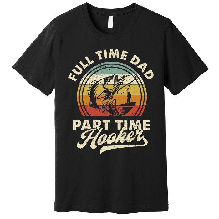 Fishing Full Time Dad Part Time Hooker Father's Day Premium T-Shirt