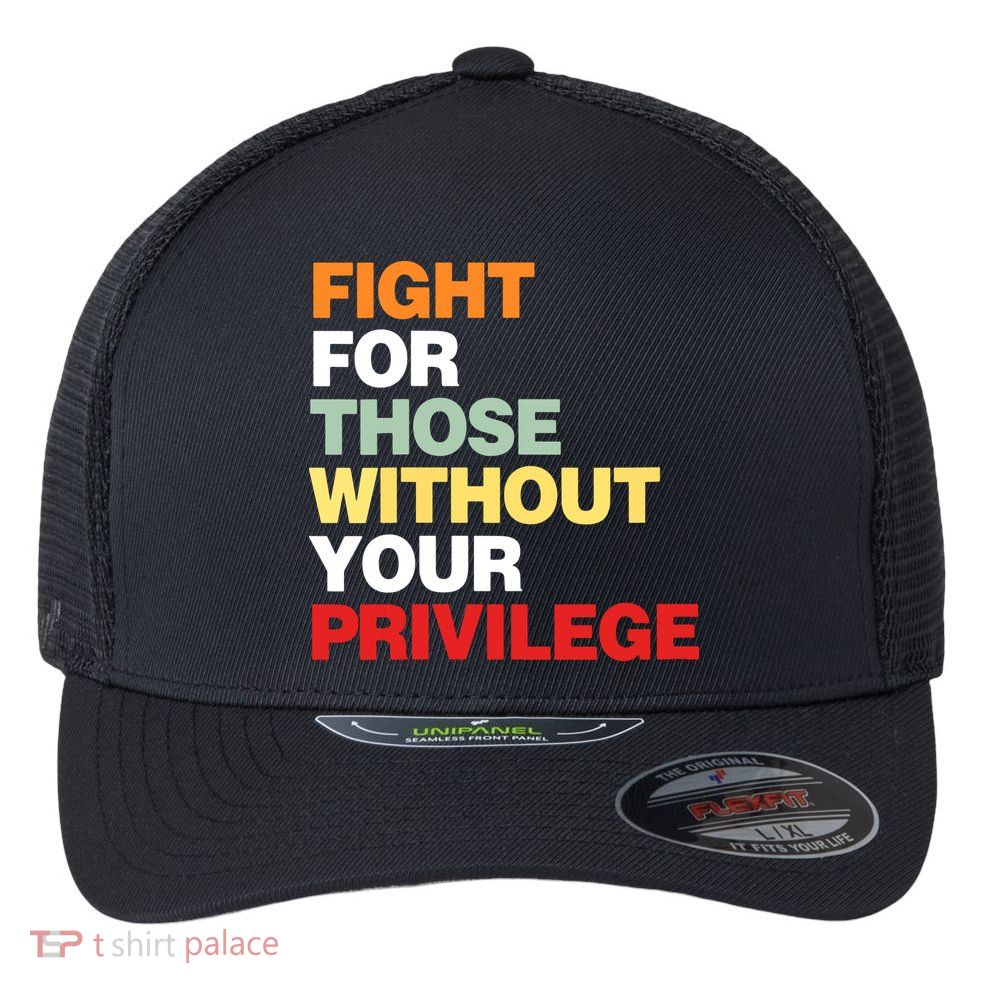 Fight For Those Without Your Privilege Flexfit Unipanel Trucker Cap