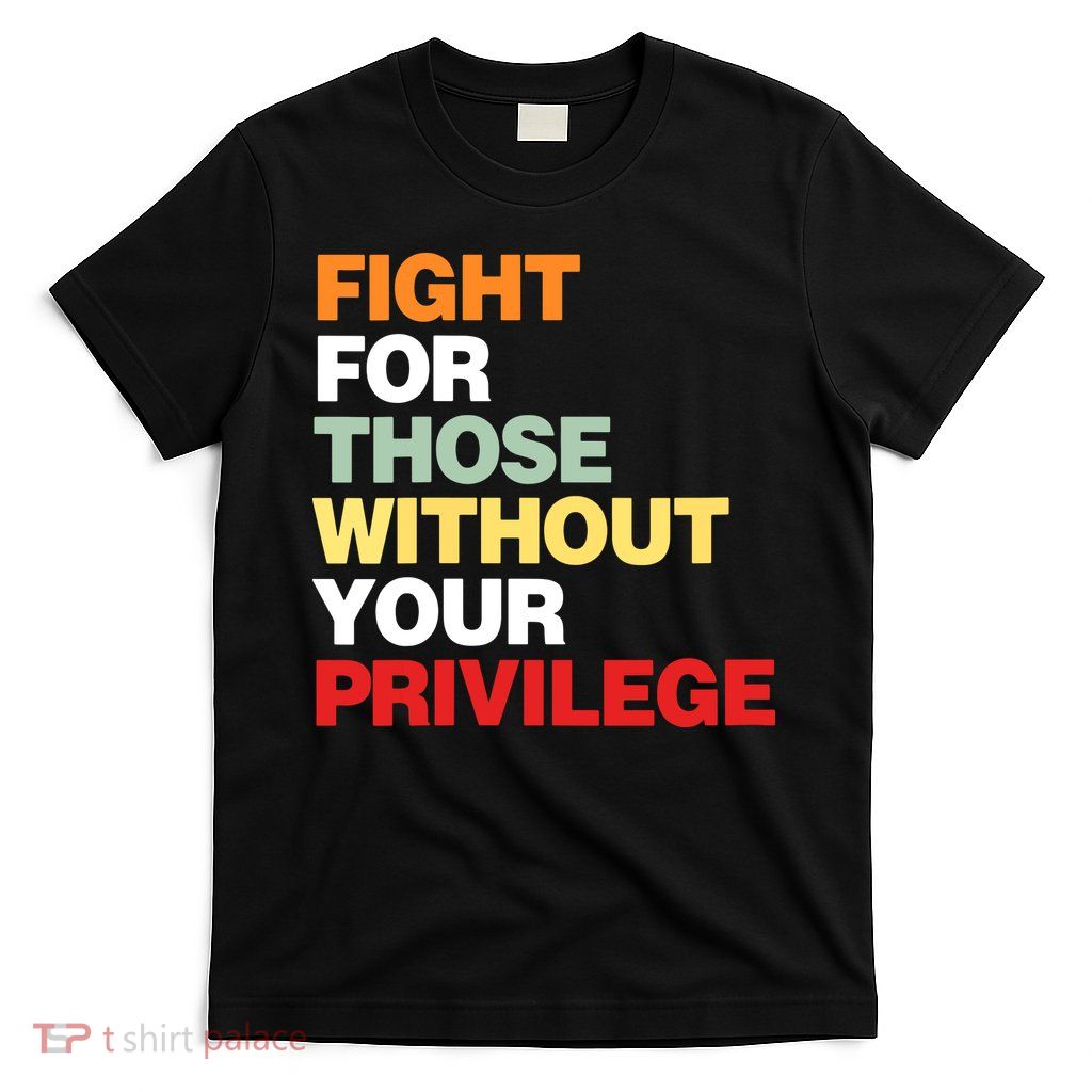 Fight For Those Without Your Privilege T-Shirt