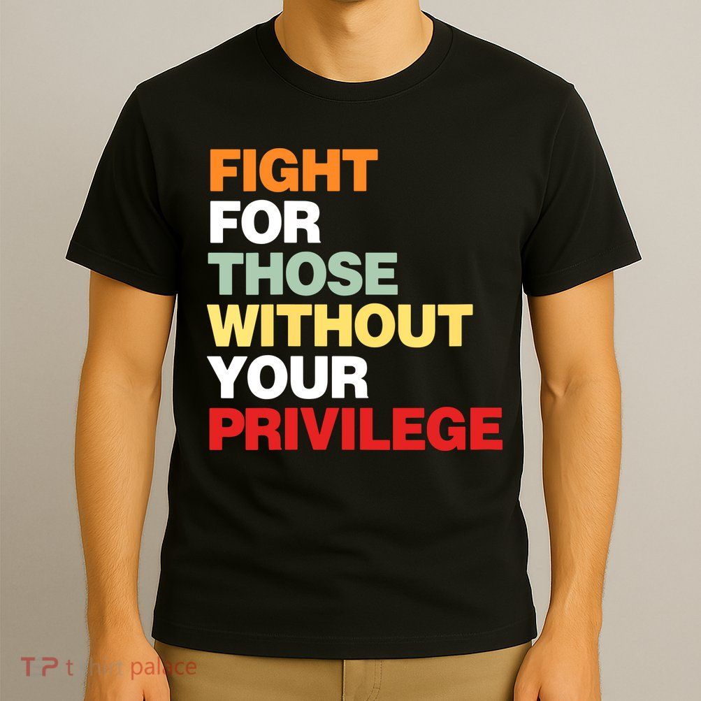 Fight For Those Without Your Privilege T-Shirt