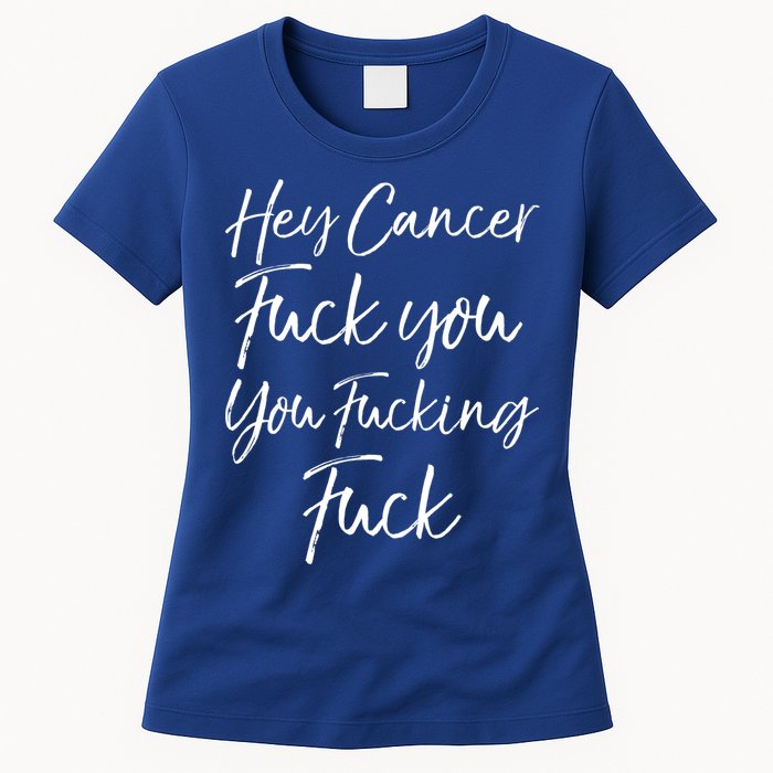 Funny F U Cancer Quote Hey Cancer Fuck You You Fucking Fuck Gift Women's T-Shirt