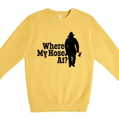 Fire Fighter Where My Hose At? Gift Premium Crewneck Sweatshirt