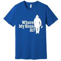 Fire Fighter Where My Hose At? Gift Premium T-Shirt