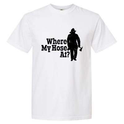 Fire Fighter Where My Hose At? Gift Garment-Dyed Heavyweight T-Shirt