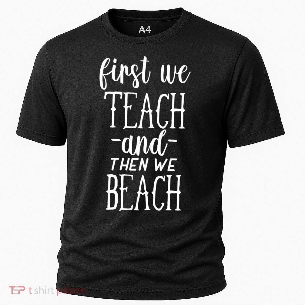 Funny First We Teach Then We Beach Meaningful Gift Performance Shirt