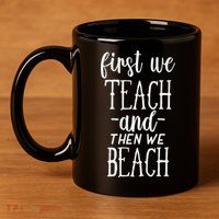 Funny First We Teach Then We Beach Meaningful Gift 11oz C Handle Ceramic Mug