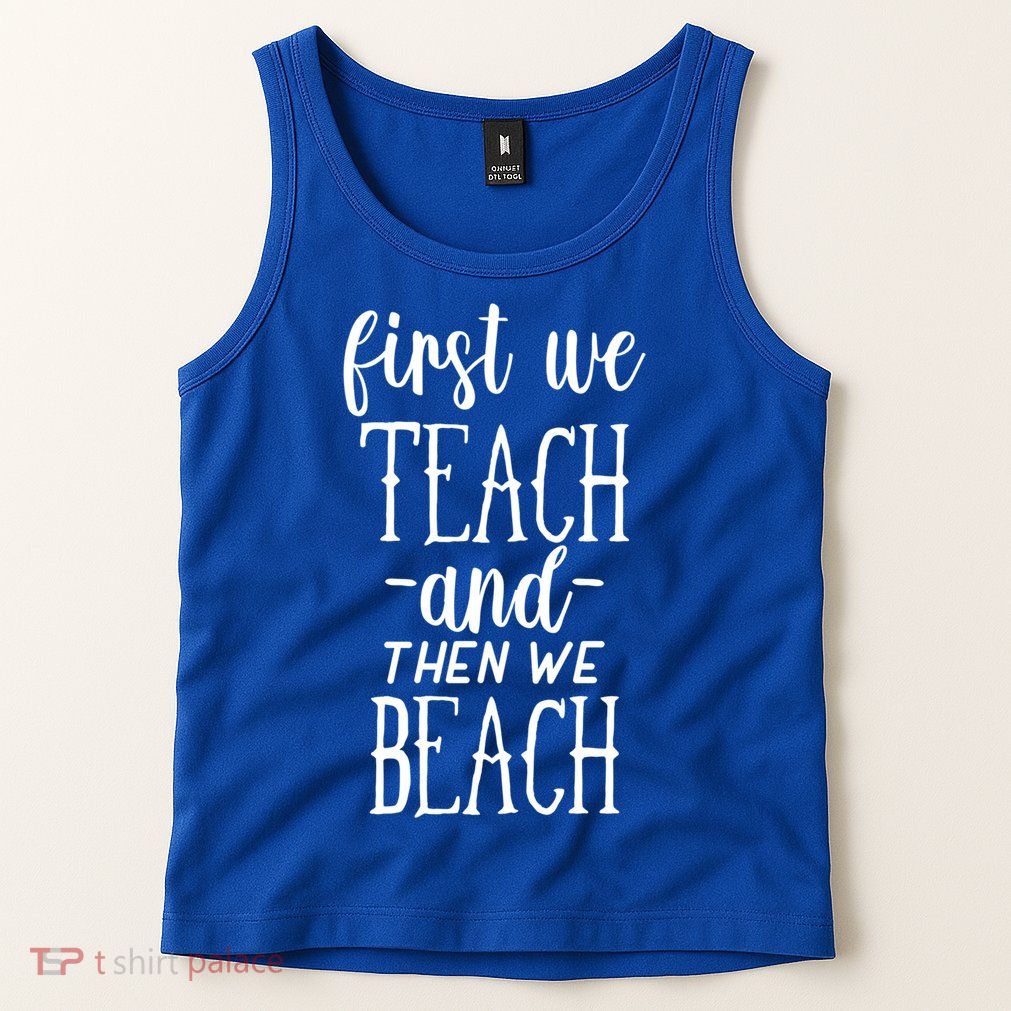 Funny First We Teach Then We Beach Meaningful Gift Tank Top