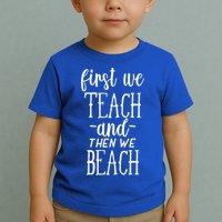 Funny First We Teach Then We Beach Meaningful Gift Toddler T-Shirt