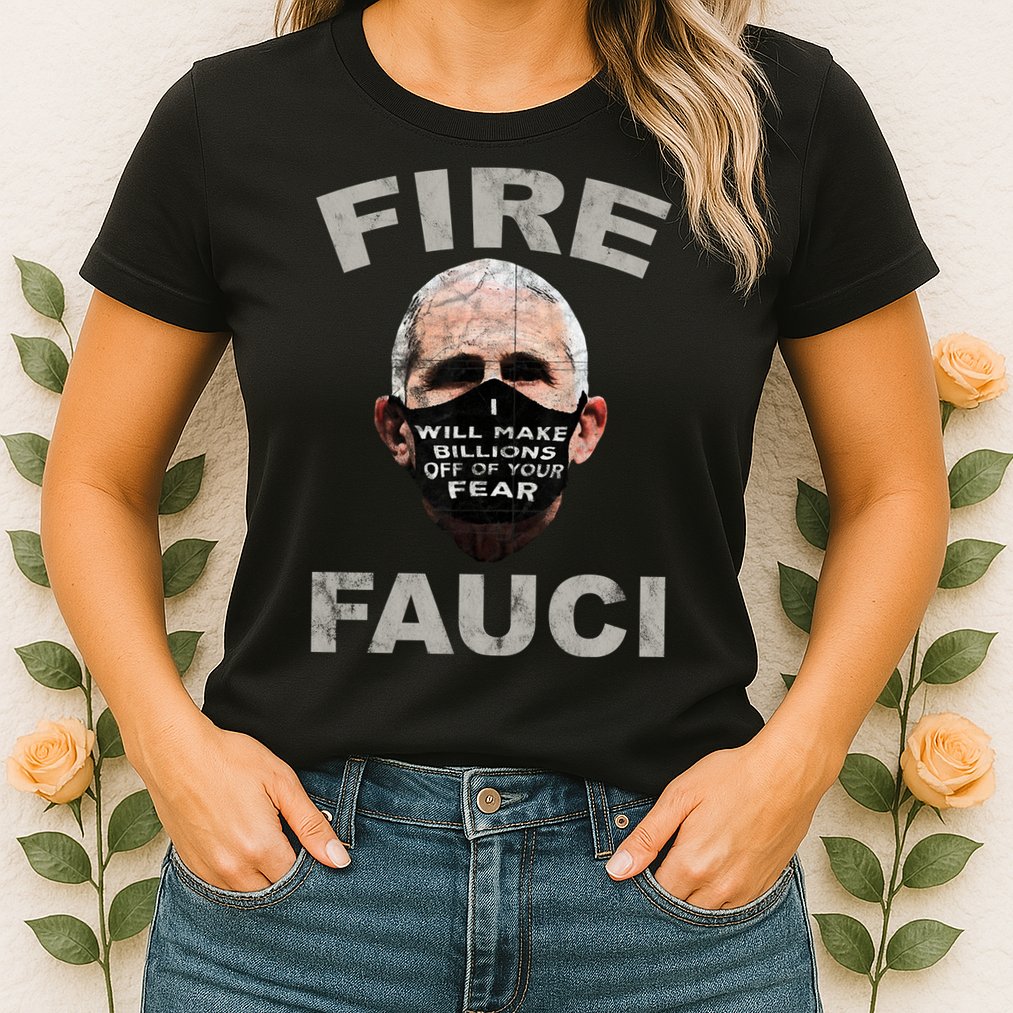 Fire Fauci Will Make Billions Off Of Your Fear Womens T-Shirt