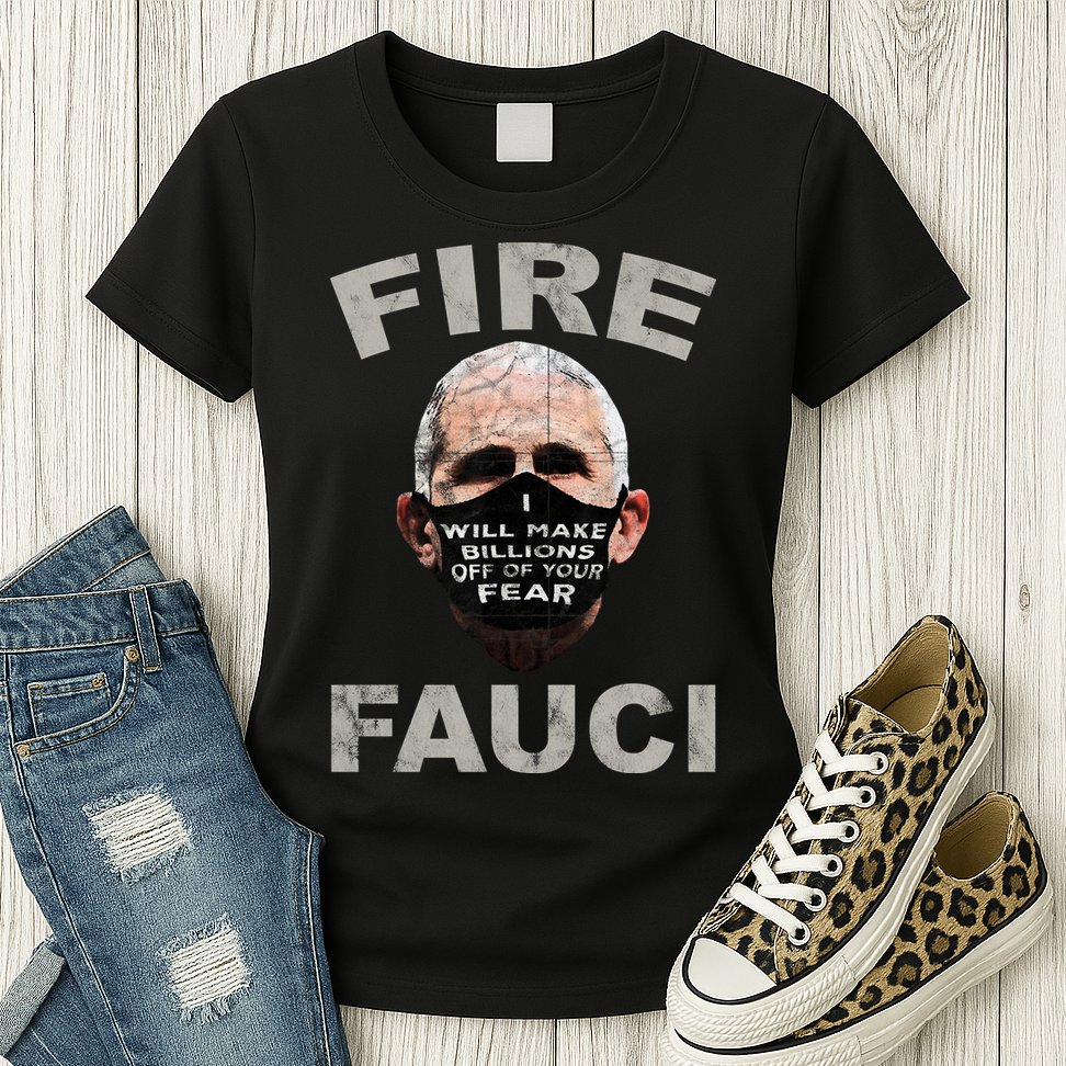 Fire Fauci Will Make Billions Off Of Your Fear Womens T-Shirt