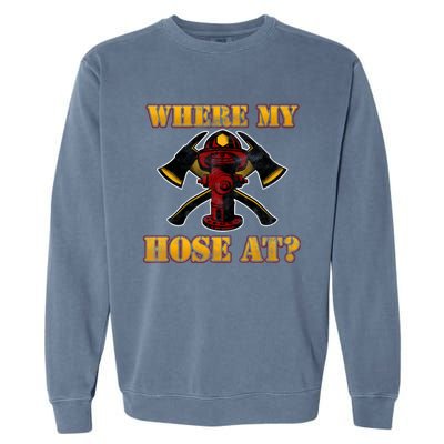 Funny Fire Where My Hose At Firefighter Funny Gift Garment-Dyed Sweatshirt