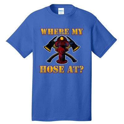 Funny Fire Where My Hose At Firefighter Funny Gift Tall T-Shirt