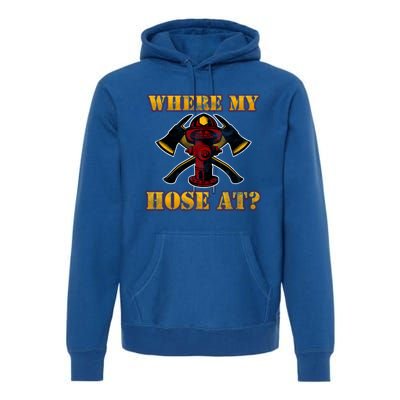 Funny Fire Where My Hose At Firefighter Funny Gift Premium Hoodie