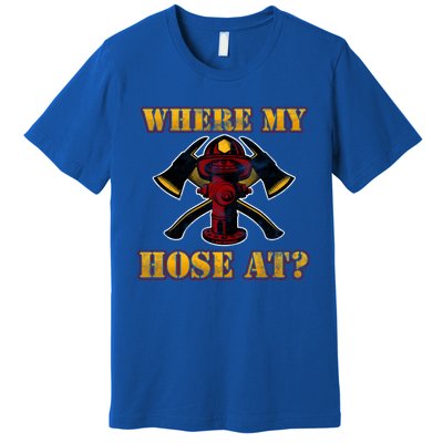 Funny Fire Where My Hose At Firefighter Funny Gift Premium T-Shirt