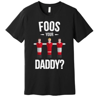 Foosball Foos Your Daddy Premium T-Shirt