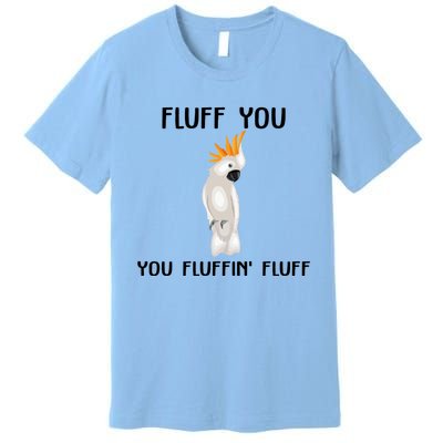 Funny Fluff You Fluffin Fluff Cockatoo Parrot Bird Gift Premium T-Shirt