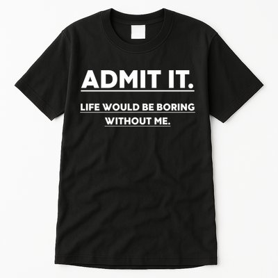 Funny Gift Admit It Life Would Be Boring Without Me Funny Saying Gift Tall T-Shirt