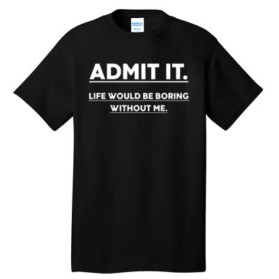 Funny Gift Admit It Life Would Be Boring Without Me Funny Saying Gift Tall T-Shirt