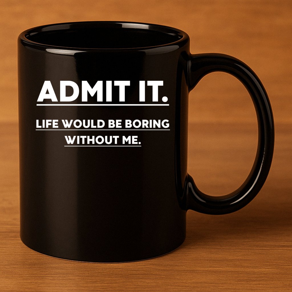 Funny Gift Admit It Life Would Be Boring Without Me Funny Saying Gift 11oz C Handle Ceramic Mug