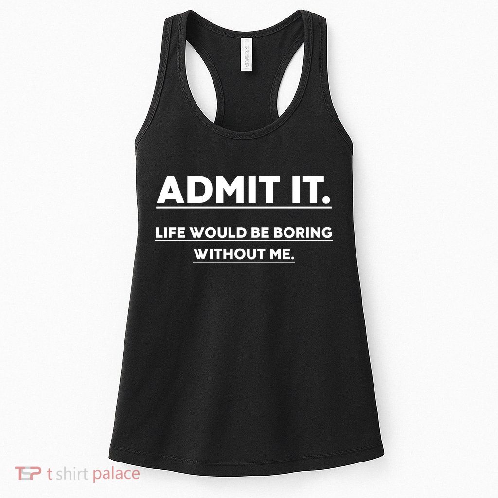 Funny Gift Admit It Life Would Be Boring Without Me Funny Saying Gift Womens Tank Top