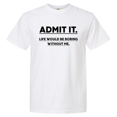 Funny Gift Admit It Life Would Be Boring Without Me Funny Saying Gift Garment-Dyed Heavyweight T-Shirt