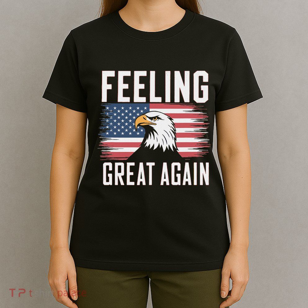 Feeling Great Again Patriotic Bald Eagle Usa Flag 2025 T-Shirt