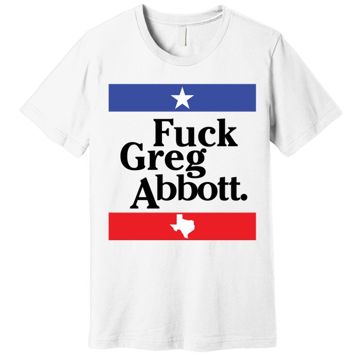 Anti Texas GOP Shirt Fuck Greg Abbott Premium T-Shirt