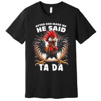 Funny Graphic After God Made Me He Said Tada Chicken Premium T-Shirt