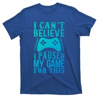 Funny Gamer CanT Believe I Paused My Game For This Gaming Funny Gift T-Shirt