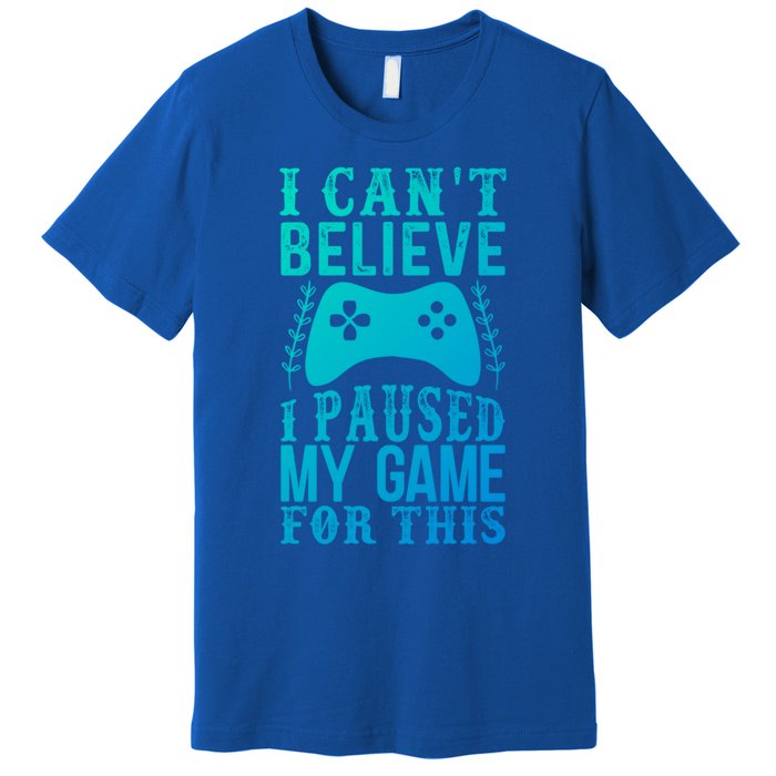 Funny Gamer CanT Believe I Paused My Game For This Gaming Funny Gift Premium T-Shirt