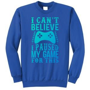 Funny Gamer CanT Believe I Paused My Game For This Gaming Funny Gift Tall Sweatshirt