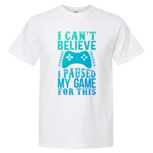 Funny Gamer CanT Believe I Paused My Game For This Gaming Funny Gift Garment-Dyed Heavyweight T-Shirt