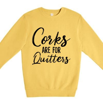 Funny Gift Corks Are For Quitters Funny Wine Ing Sarcasm Gift Premium Crewneck Sweatshirt