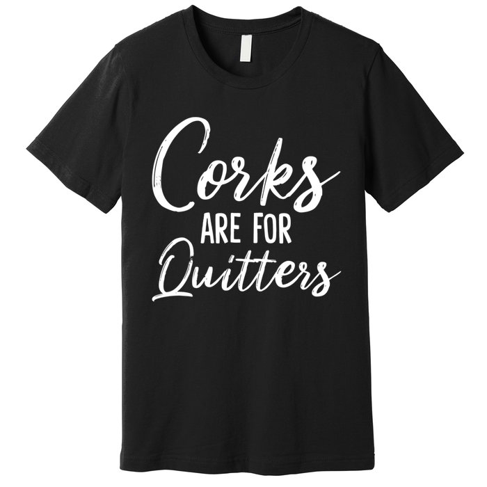 Funny Gift Corks Are For Quitters Funny Wine Ing Sarcasm Gift Premium T-Shirt