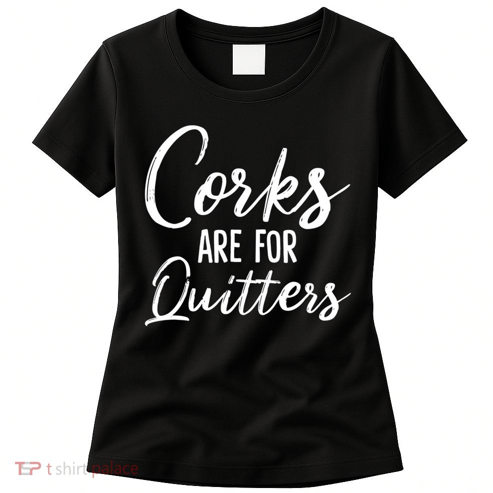 Funny Gift Corks Are For Quitters Funny Wine Ing Sarcasm Gift Womens T-Shirt