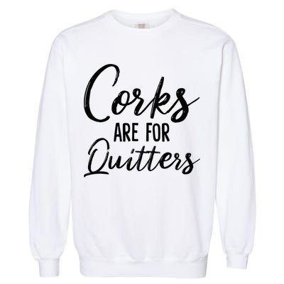 Funny Gift Corks Are For Quitters Funny Wine Ing Sarcasm Gift Garment-Dyed Sweatshirt
