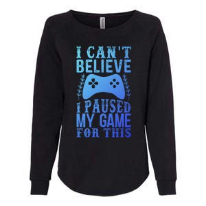 Funny Gamer CanT Believe I Paused My Game For This Gaming Funny Gift Womens California Wash Sweatshirt