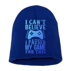 Funny Gamer CanT Believe I Paused My Game For This Gaming Funny Gift Short Acrylic Beanie