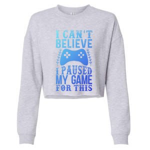 Funny Gamer CanT Believe I Paused My Game For This Gaming Funny Gift Cropped Pullover Crew