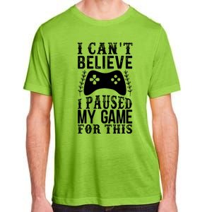 Funny Gamer CanT Believe I Paused My Game For This Gaming Funny Gift Adult ChromaSoft Performance T-Shirt