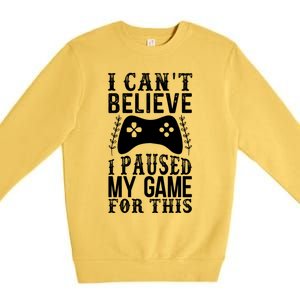 Funny Gamer CanT Believe I Paused My Game For This Gaming Funny Gift Premium Crewneck Sweatshirt