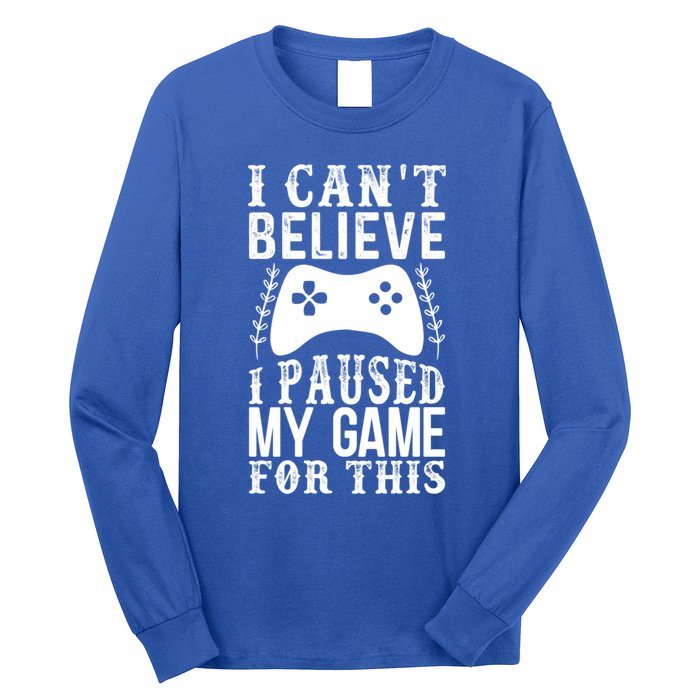 Funny Gamer CanT Believe I Paused My Game For This Gaming Funny Gift Long Sleeve Shirt